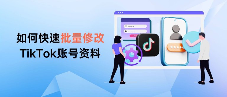 如何快速批量修改TikTok賬號(hào)資料